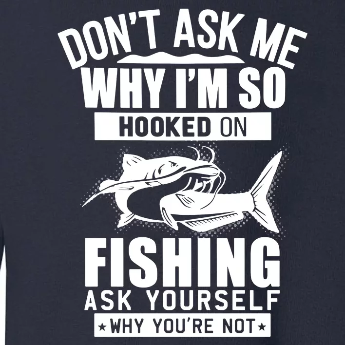 Dont Ask Me Why Im Hooked On Fishing As Yourself Toddler Sweatshirt