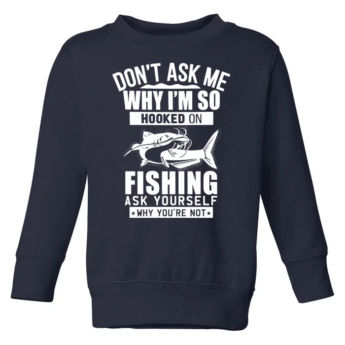 Dont Ask Me Why Im Hooked On Fishing As Yourself Toddler Sweatshirt