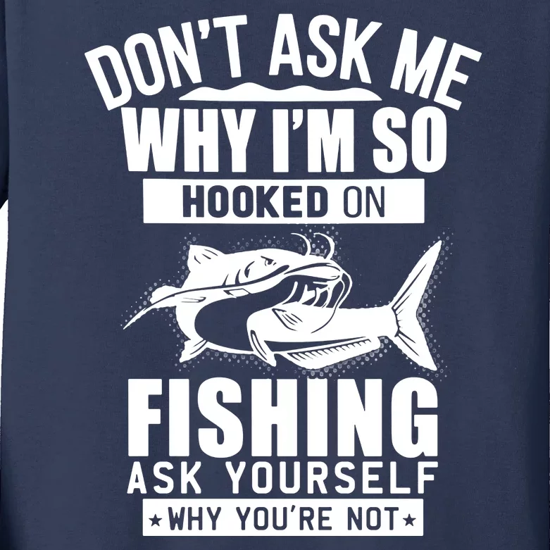 Dont Ask Me Why Im Hooked On Fishing As Yourself Kids Long Sleeve Shirt