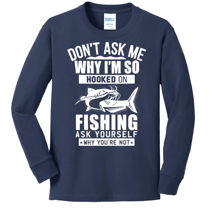 Dont Ask Me Why Im Hooked On Fishing As Yourself Kids Long Sleeve Shirt