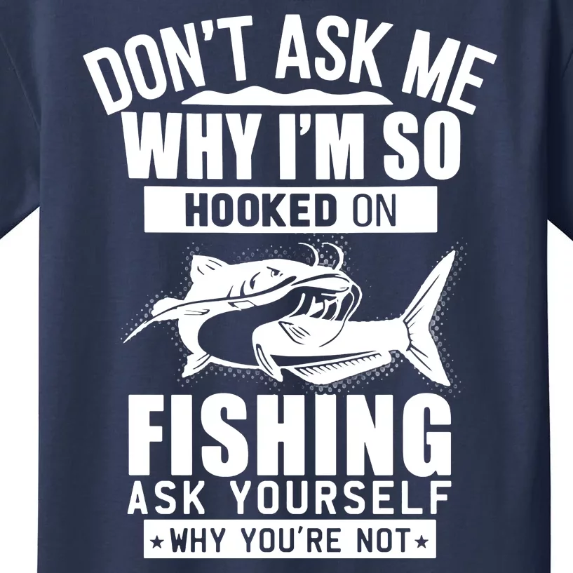 Dont Ask Me Why Im Hooked On Fishing As Yourself Kids T-Shirt