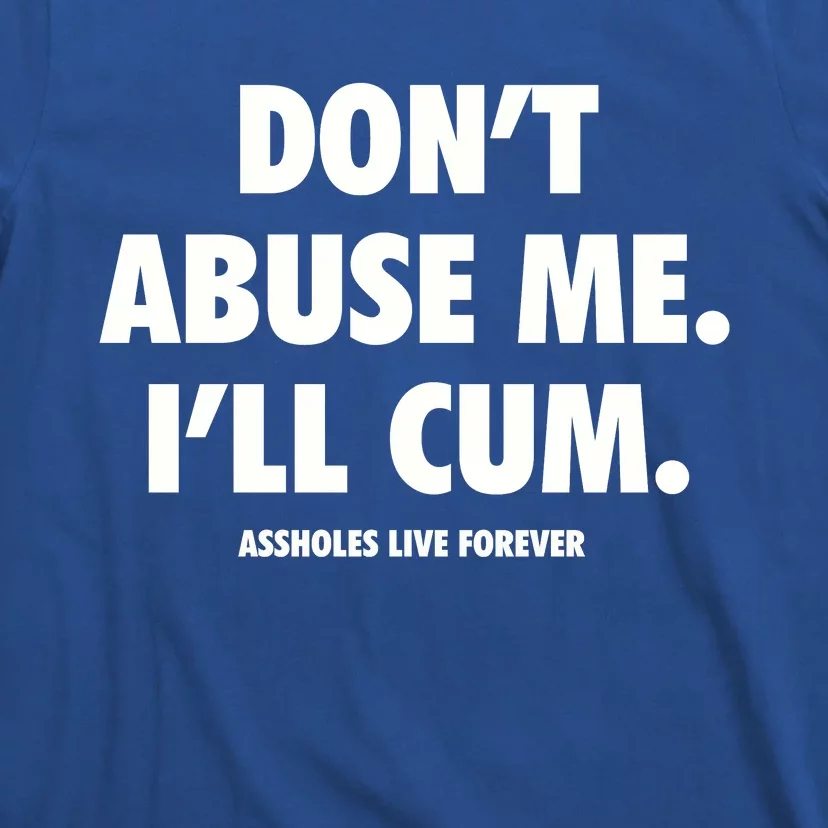 Dont Abuse Me Ill Cum Assholes Live Forever T-Shirt | TeeShirtPalace