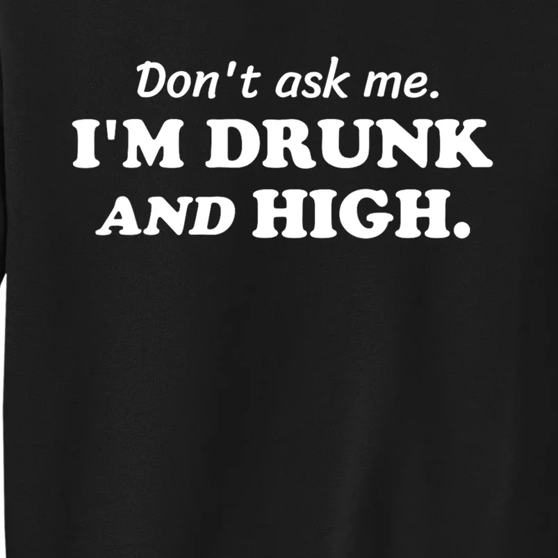 DonT Ask Me IM Drunk And High Funny Sarcastic Humor Tall Sweatshirt