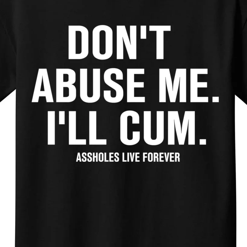 Don't Abuse Me I'll Cum Assholes Live Forever Kids T-Shirt