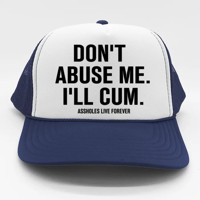 Don't Abuse Me I'll Cum Assholes Live Forever Trucker Hat