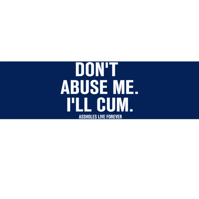 Don't Abuse Me I'll Cum Assholes Live Forever Bumper Sticker