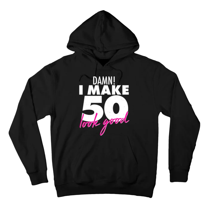 Damn! I Make 50 Look Good Birthday Hoodie