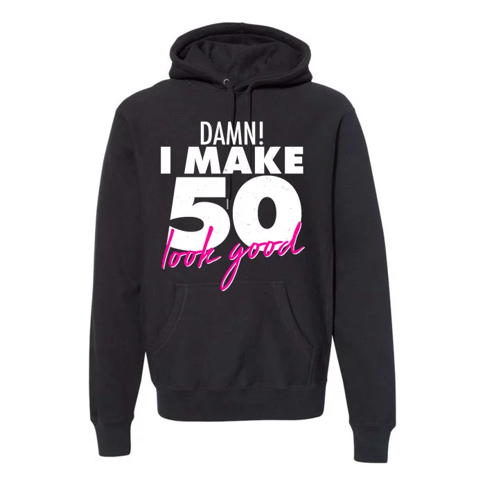 Damn! I Make 50 Look Good Birthday Premium Hoodie