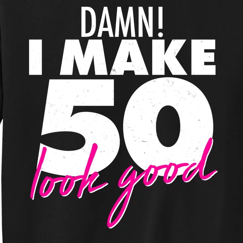 Damn! I Make 50 Look Good Birthday Tall Sweatshirt