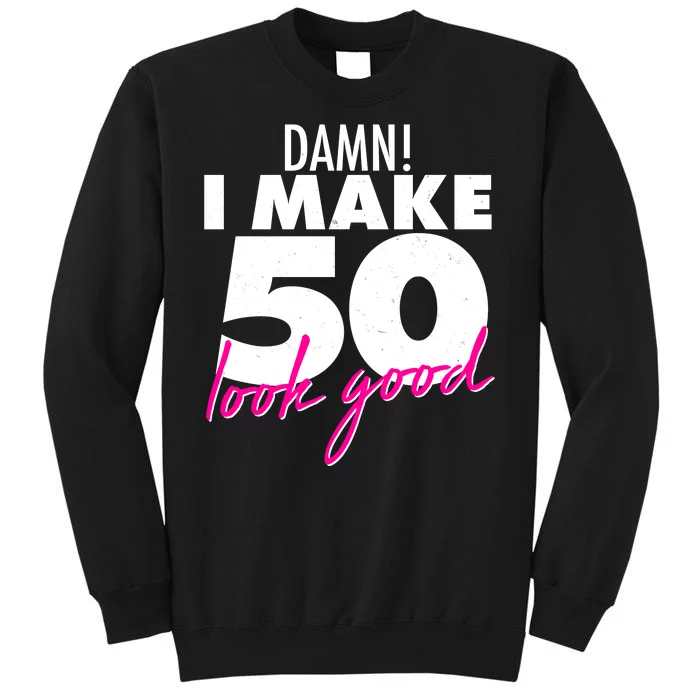 Damn! I Make 50 Look Good Birthday Tall Sweatshirt