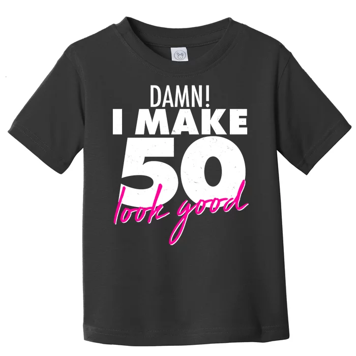 Damn! I Make 50 Look Good Birthday Toddler T-Shirt