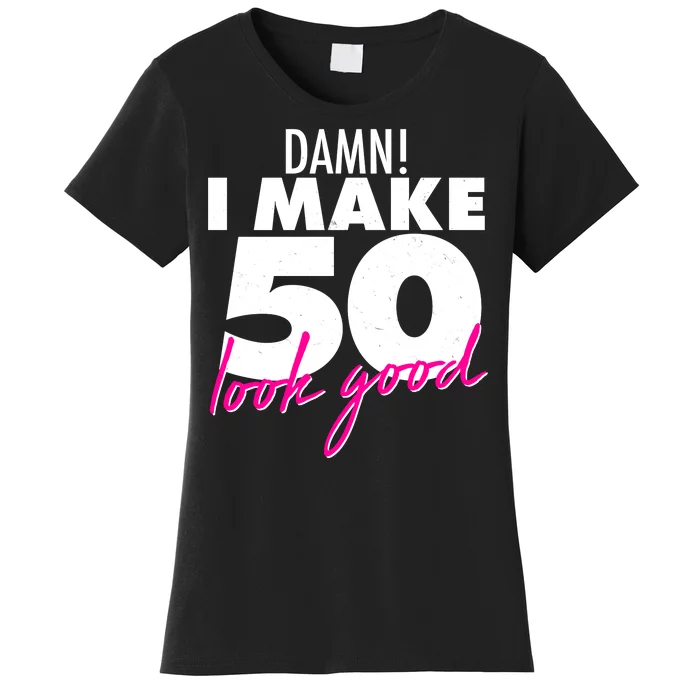 Damn! I Make 50 Look Good Birthday Women's T-Shirt