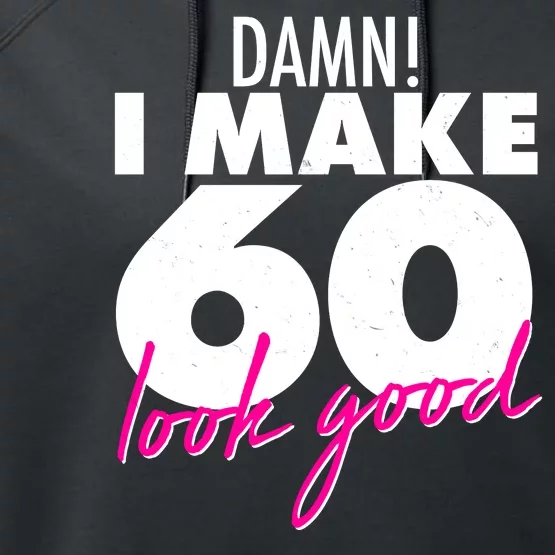 Damn! I Make 60 Look Good Birthday Performance Fleece Hoodie