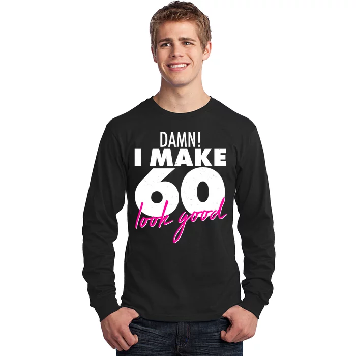 Damn! I Make 60 Look Good Birthday Long Sleeve Shirt