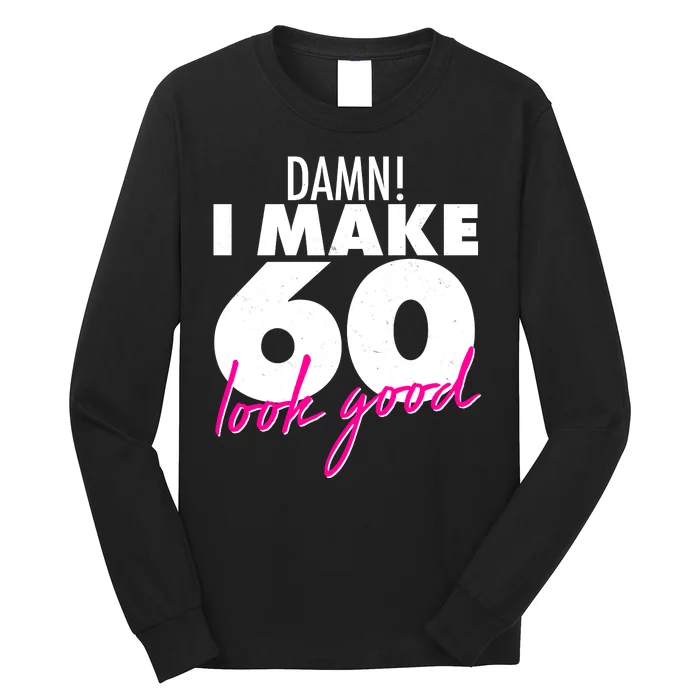 Damn! I Make 60 Look Good Birthday Long Sleeve Shirt