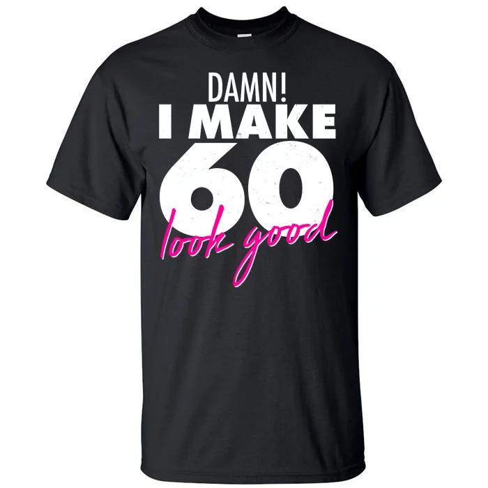 Damn! I Make 60 Look Good Birthday Tall T-Shirt