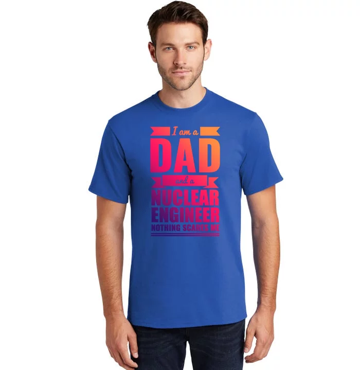 Dad And Nuclear Engineer Nothing Scares Me Fathers Day Gift Cool Gift Tall T-Shirt