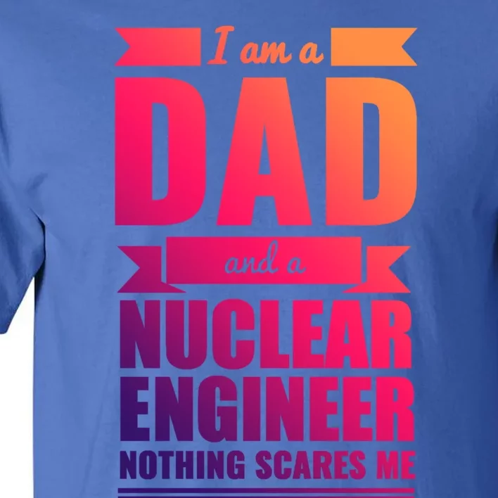 Dad And Nuclear Engineer Nothing Scares Me Fathers Day Gift Cool Gift Tall T-Shirt