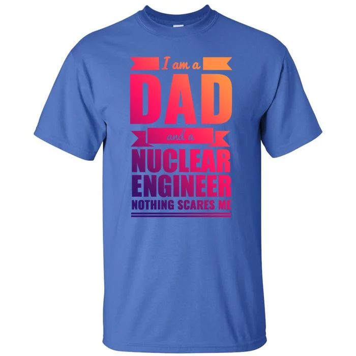 Dad And Nuclear Engineer Nothing Scares Me Fathers Day Gift Cool Gift Tall T-Shirt