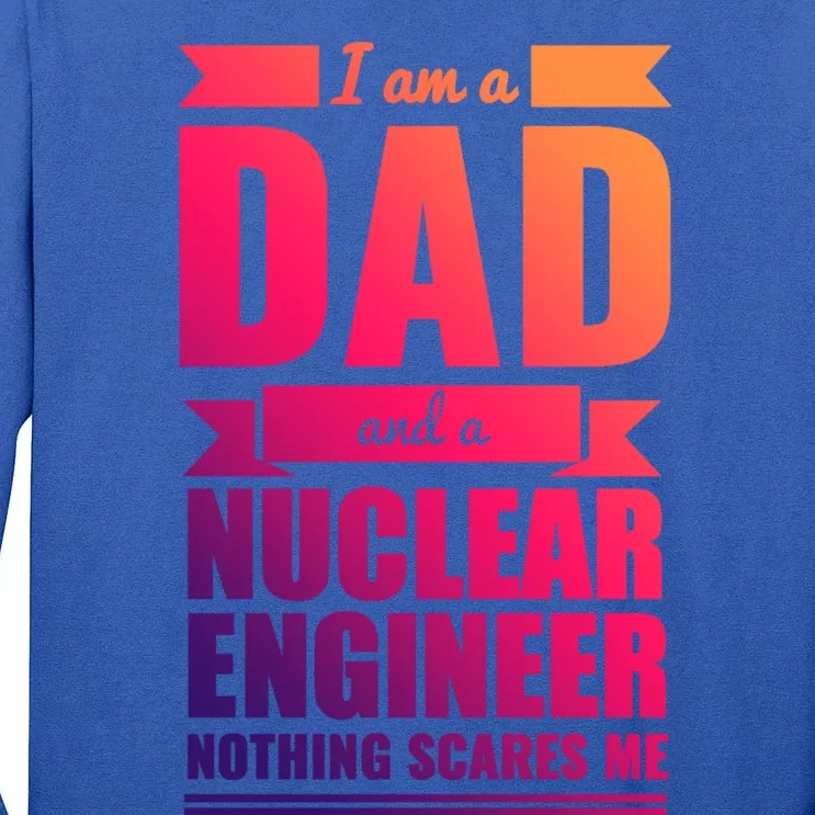 Dad And Nuclear Engineer Nothing Scares Me Fathers Day Gift Cool Gift Tall Long Sleeve T-Shirt