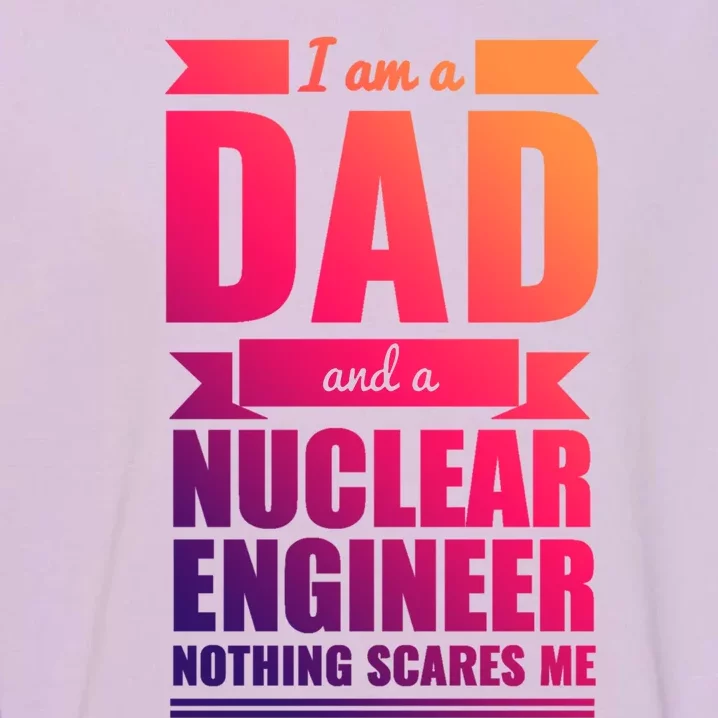 Dad And Nuclear Engineer Nothing Scares Me Fathers Day Gift Cool Gift Garment-Dyed Sweatshirt