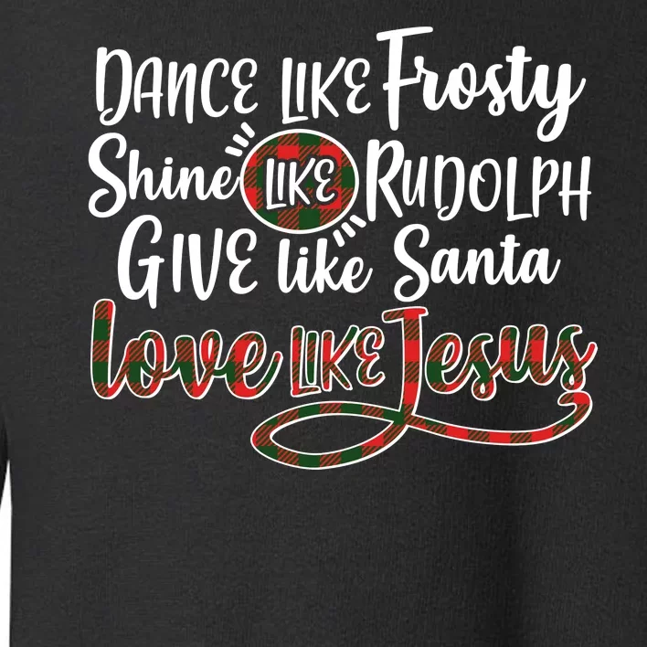 Dance Like Frosty Shine Like Rudolph Give Like Santa Love Jesus Toddler Sweatshirt