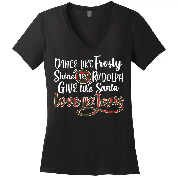 Dance Like Frosty Shine Like Rudolph Give Like Santa Love Jesus Women's V-Neck T-Shirt