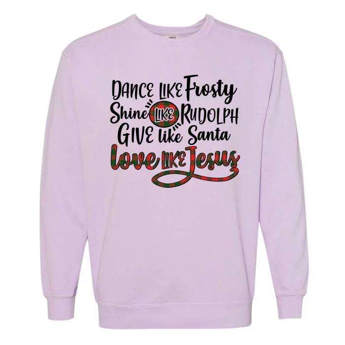 Dance Like Frosty Shine Like Rudolph Give Like Santa Love Jesus Garment-Dyed Sweatshirt