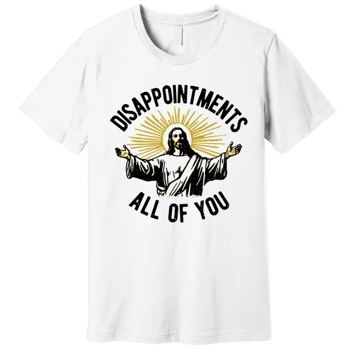 Disappointments All Of You Funny Jesus Meme Premium T-Shirt