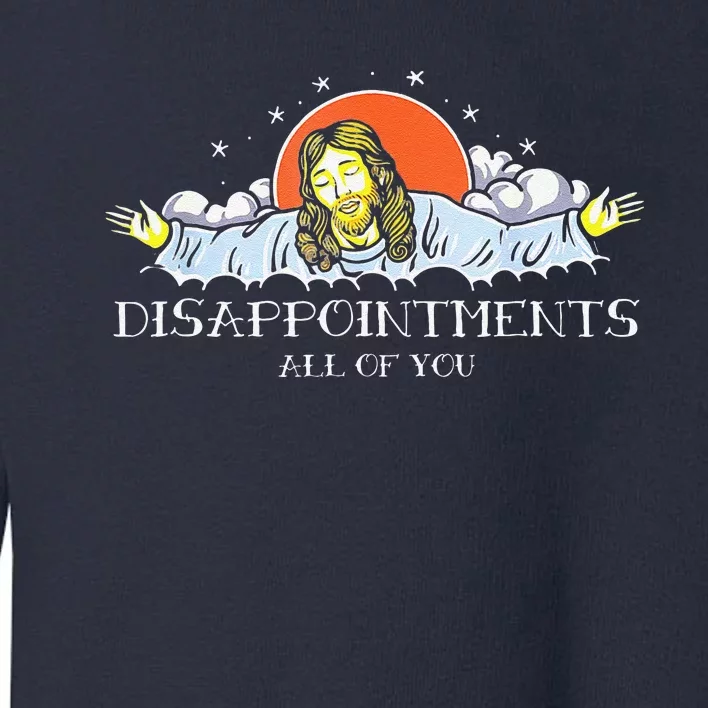 Disappointments All Of You Jesus Sarcastic Humor Saying Toddler Sweatshirt