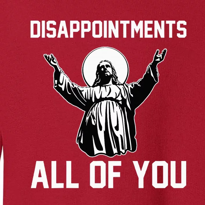 Disappointments All Of You Jesus Sarcastic Humor Christian Toddler Sweatshirt