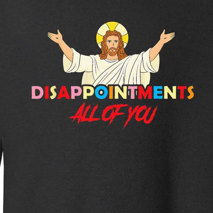 Disappointments All Of You Jesus Sarcastic Humor Saying Toddler Sweatshirt