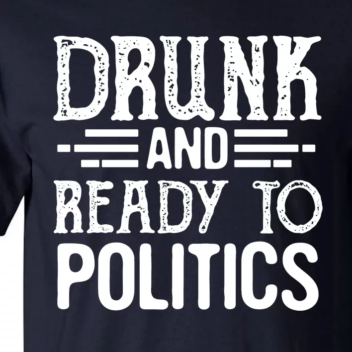 Drunk And Ready To Talk Politics Funny Politics Saying Tall T-Shirt