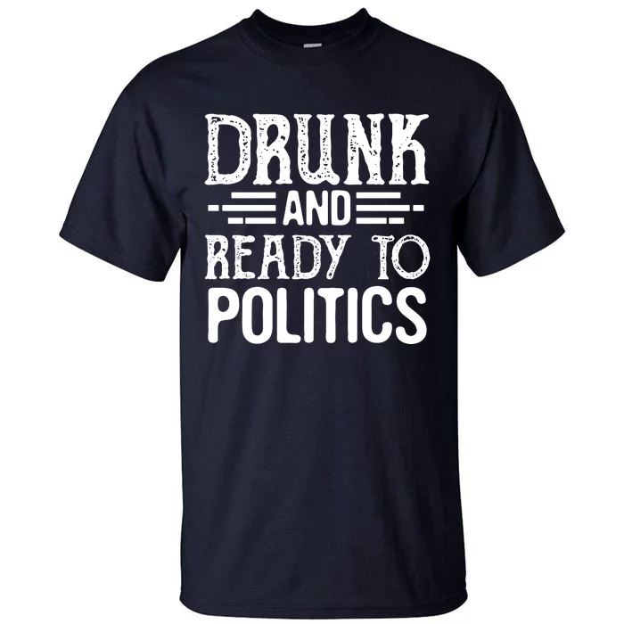 Drunk And Ready To Talk Politics Funny Politics Saying Tall T-Shirt