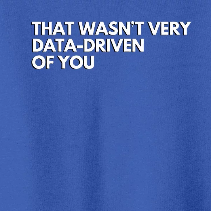 Data Analyst That WasnT Very Data Driven Of You Toddler T-Shirt