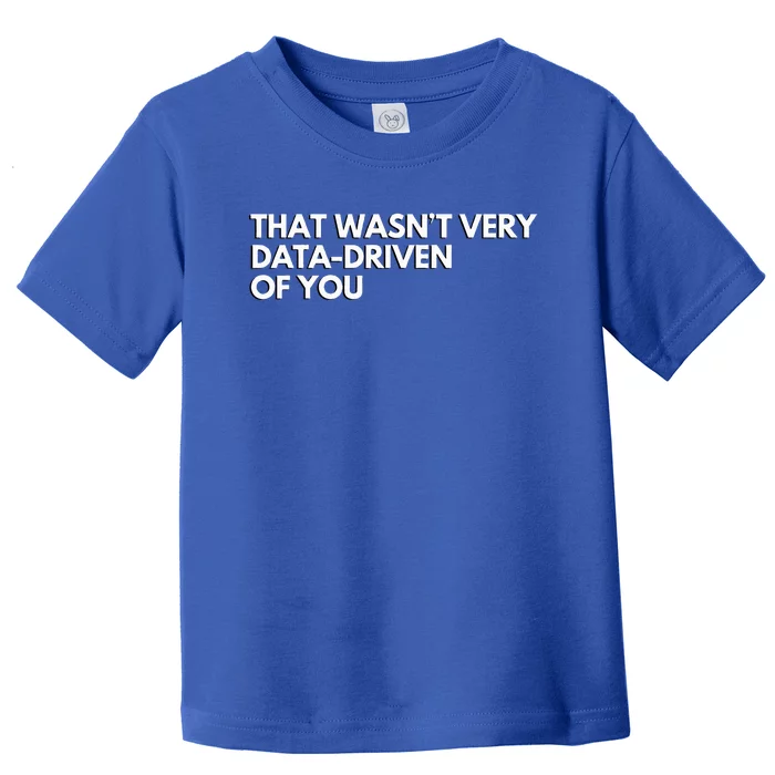 Data Analyst That WasnT Very Data Driven Of You Toddler T-Shirt