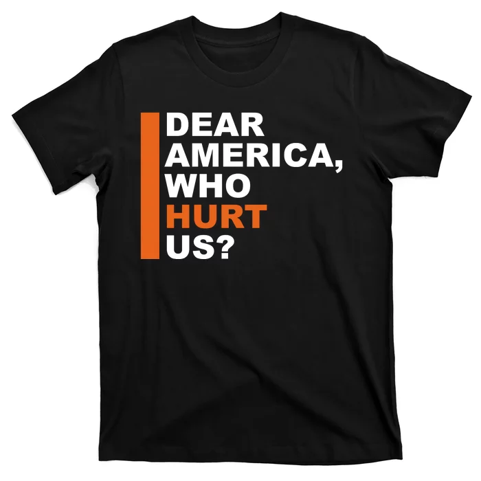 Dear America Who Hurt Us T-Shirt