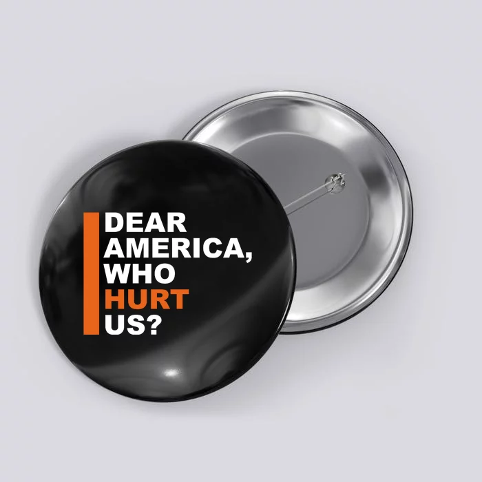 Dear America Who Hurt Us Button