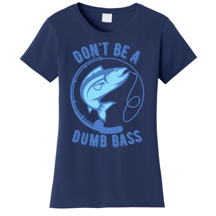 DonT Be A Dumb Bass Fishing Googan Fisherman Loves To Fish Women's T-Shirt