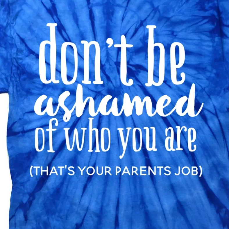 Dont Be Ashamed Of Who You Are Thats Parents Job Funny Gift Tie-Dye T-Shirt