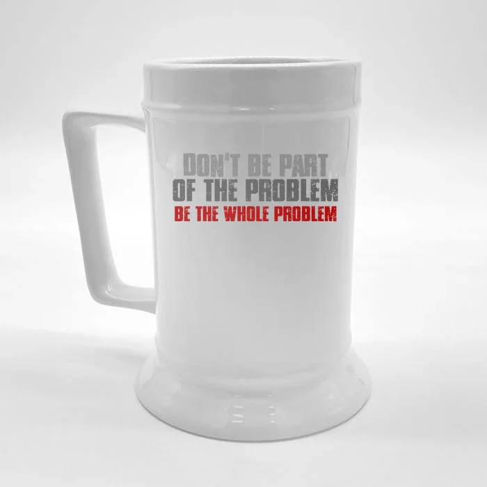 DonT Be A Part Of The Problem Be The Whole Problem Front & Back Beer Stein