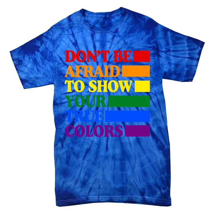 DonT Be Afraid To Show Your True Colors Pride Rainbow Gift Tie-Dye T-Shirt