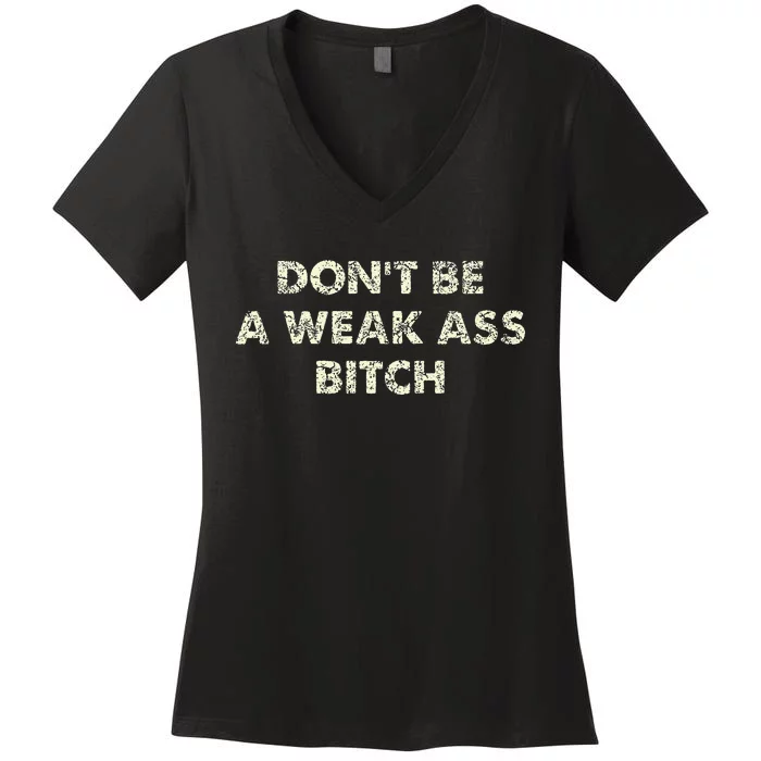 DonT Be A Weak Ass Bitch Strong Attitude Empowerment Women's V-Neck T-Shirt