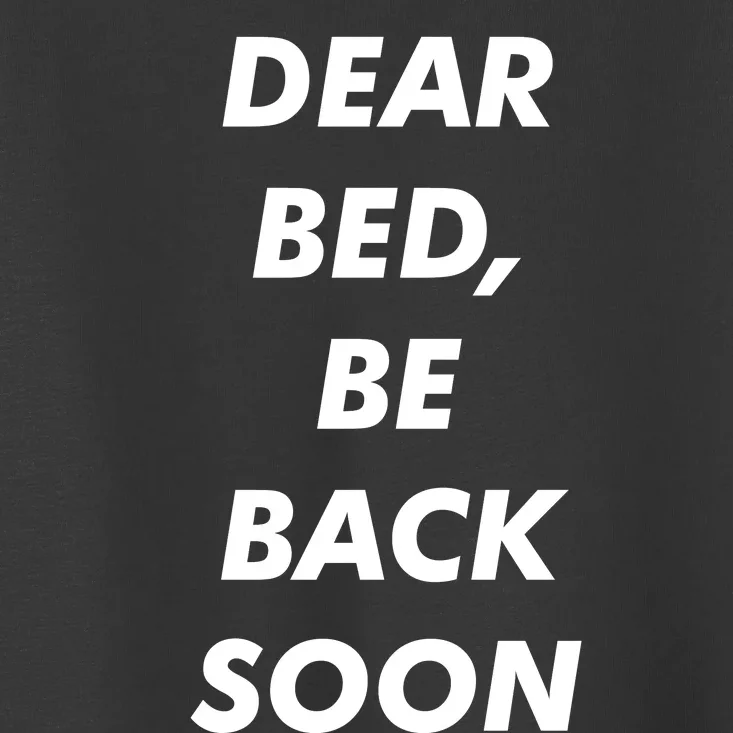 Dear Bed Be Back Soon Toddler T-Shirt