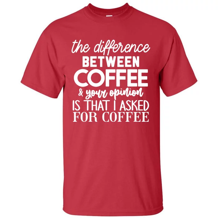 Difference Between Coffee And Your Opinion Tall T-Shirt