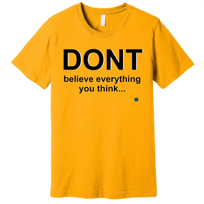 DonT Believe Everything You Think Premium T-Shirt