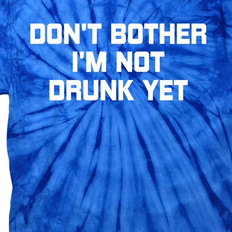 Dont Bother Im Not Drunk Yet Gift Tie-Dye T-Shirt