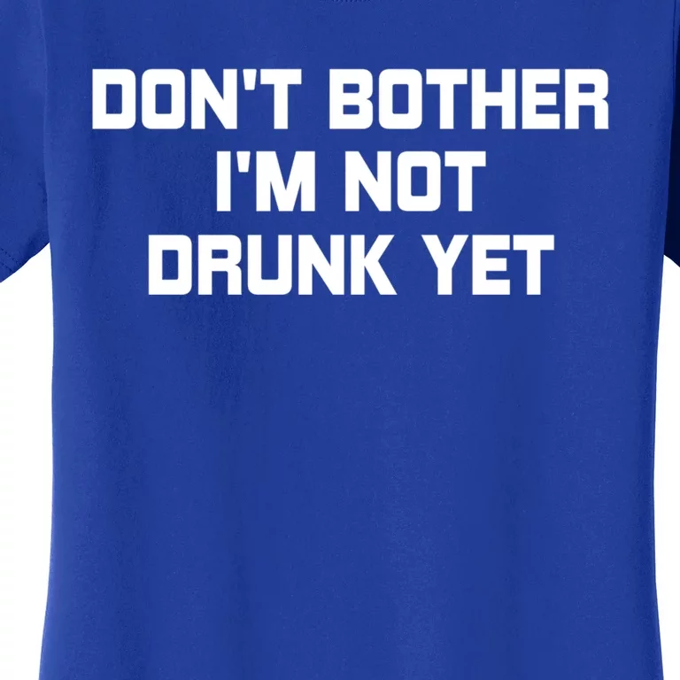 Dont Bother Im Not Drunk Yet Gift Women's T-Shirt