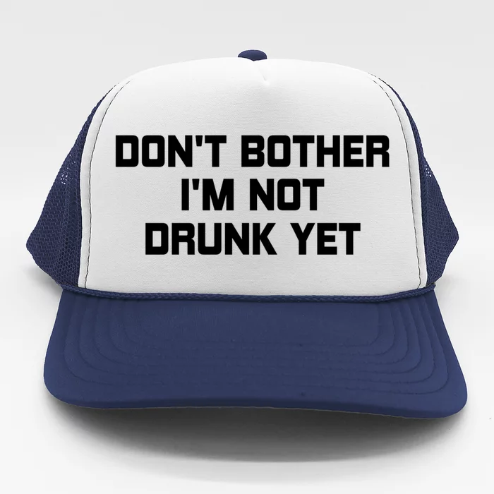 Dont Bother Im Not Drunk Yet Gift Trucker Hat