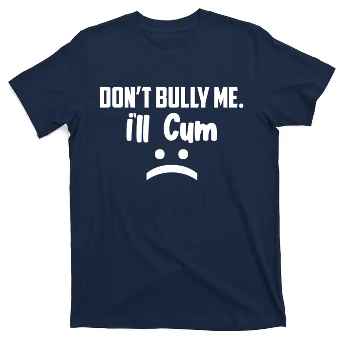 Don't Bully Me I'll Cum Funny T-Shirt